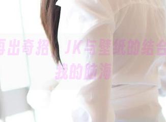 ROSI再出奇招，JK与壁纸的结合，乱入我的脑海