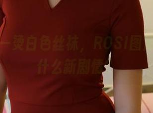 最新的一烫白色丝袜，ROSI图库又上演什么新剧情？