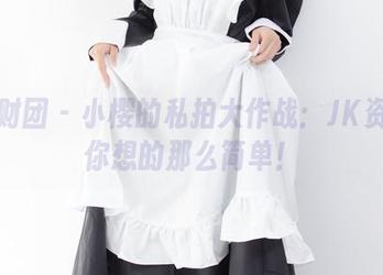 森萝财团 – 小樱的私拍大作战：JK资源没你想的那么简单！