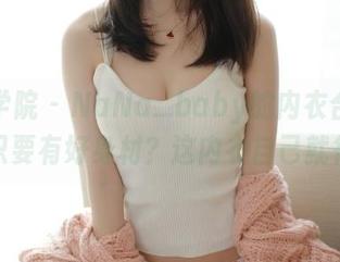 模范学院 – NaNa_baby的内衣合集，谁说只要有好身材？这内衣自己就很能打