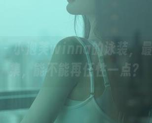 秀人网 – 小泡芙winna的泳装，最新作品集，能不能再任性一点？